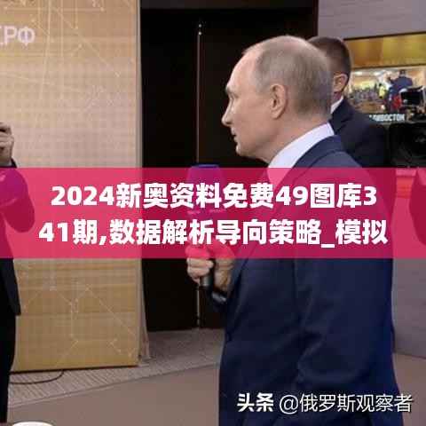 2024新奥资料免费49图库341期,数据解析导向策略_模拟版6.575