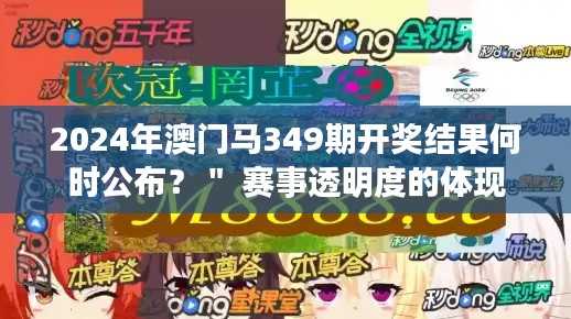 2024年澳门马349期开奖结果何时公布?" 赛事透明度的体现