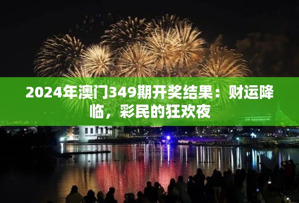 2024年澳门349期开奖结果:财运降临,彩民的狂欢夜
