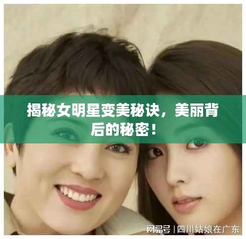 揭秘女明星变美秘诀,美丽背后的秘密!