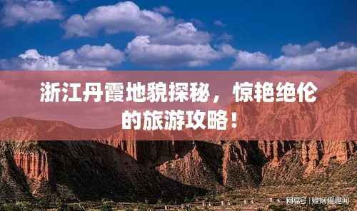 浙江丹霞地貌探秘，惊艳绝伦的旅游攻略！