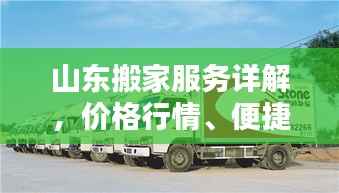 山东搬家服务详解,价格行情、便捷搬家一站式了解