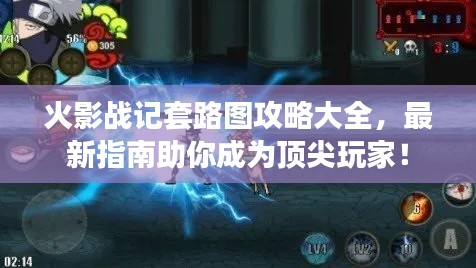 火影战记套路图攻略大全,最新指南助你成为顶尖玩家!