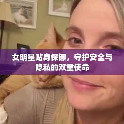 女明星贴身保镖,守护安全与隐私的双重使命