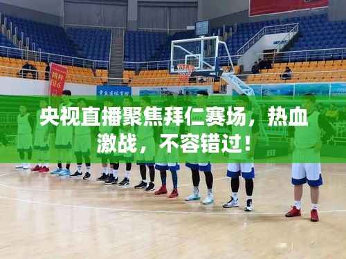 央视直播聚焦拜仁赛场,热血激战,不容错过!