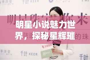明星小说魅力世界,探秘星辉璀璨的故事之旅