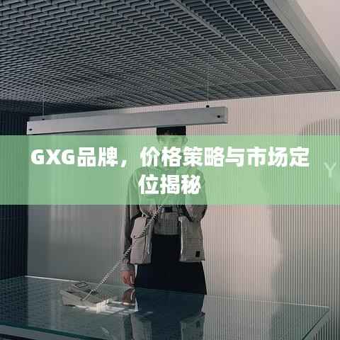 GXG品牌,价格策略与市场定位揭秘