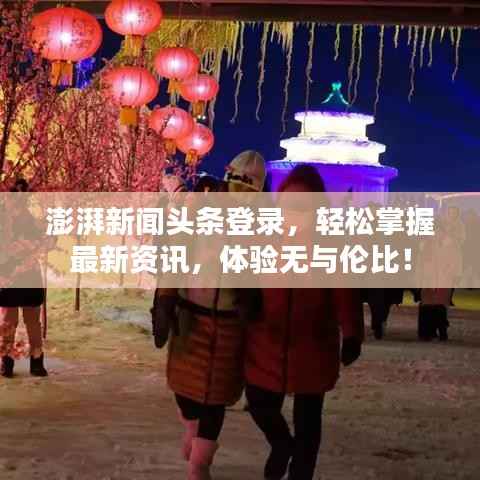 澎湃新闻头条登录,轻松掌握最新资讯,体验无与伦比!