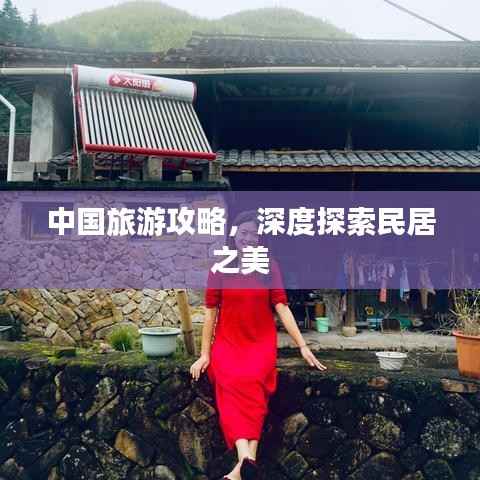 中国旅游攻略,深度探索民居之美