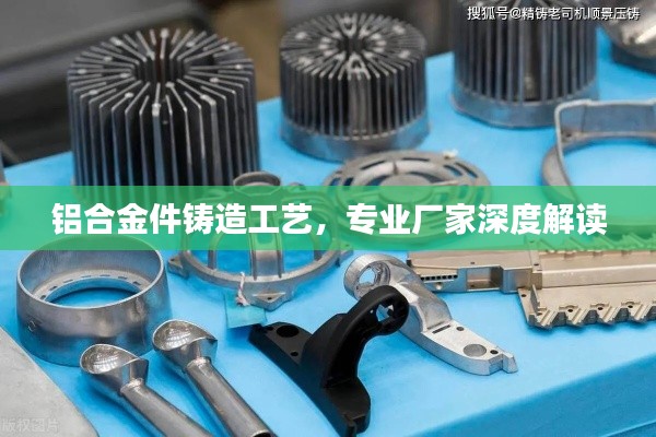 铝合金件铸造工艺,专业厂家深度解读