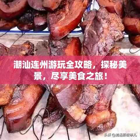 潮汕连州游玩全攻略,探秘美景,尽享美食之旅!