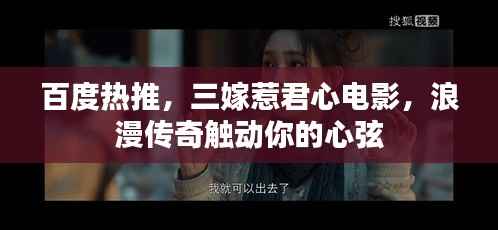百度热推,三嫁惹君心电影,浪漫传奇触动你的心弦