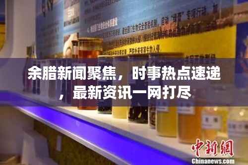余腊新闻聚焦,时事热点速递,最新资讯一网打尽