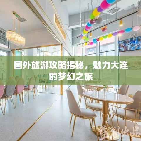 国外旅游攻略揭秘，魅力大连的梦幻之旅