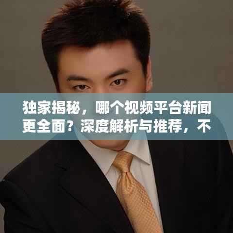 独家揭秘,哪个视频平台新闻更全面?深度解析与推荐,不容错过!